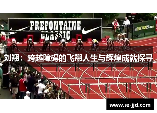 刘翔：跨越障碍的飞翔人生与辉煌成就探寻
