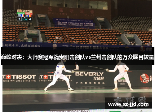 巅峰对决：大师赛冠军战贵阳击剑队vs兰州击剑队的万众瞩目较量