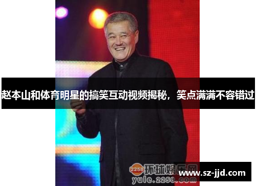 赵本山和体育明星的搞笑互动视频揭秘，笑点满满不容错过