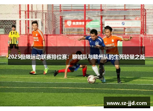 2025极限运动联赛排位赛：聊城队与赣州队的生死较量之战