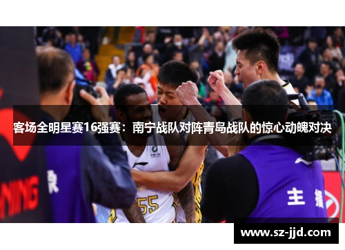客场全明星赛16强赛：南宁战队对阵青岛战队的惊心动魄对决