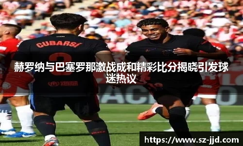 赫罗纳与巴塞罗那激战成和精彩比分揭晓引发球迷热议