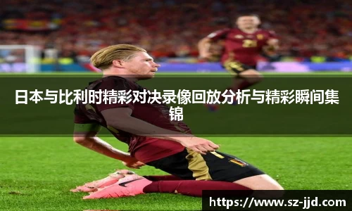 日本与比利时精彩对决录像回放分析与精彩瞬间集锦